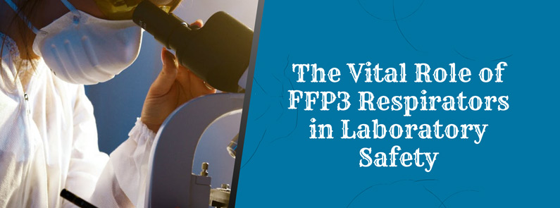 The Vital Role of FFP3 Respirators in Laboratory Safety