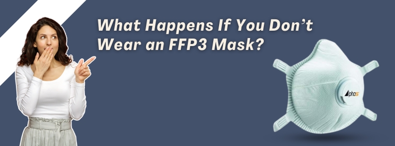 What Happens If You Don’t Wear an FFP3 Mask?
